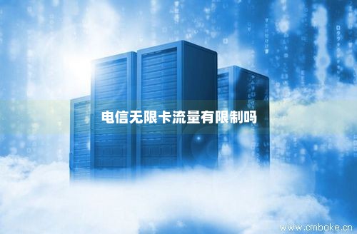 电信宽带卡流量可以无限吗?（电信宽带办的电话卡有流量限制吗）