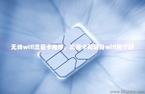 流量卡和无线wifi哪个好（无线网合算还是流量卡合算）