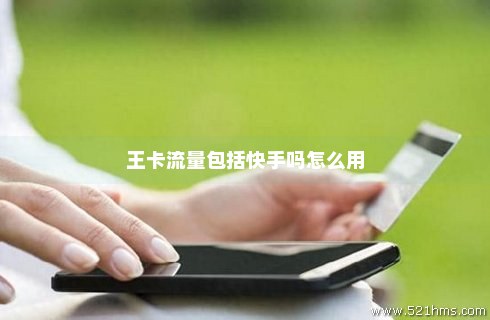 大王卡中有快手免费流量（大王卡看快手有免流量标示么）