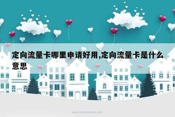 定向流量卡大全（定向流量卡大全免流量）