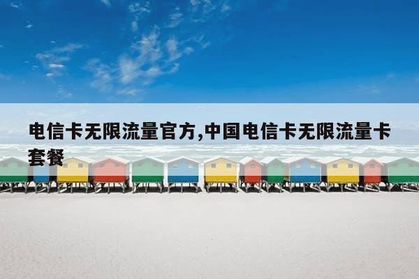 中国电信官方无限流量卡（中国电信无限流量卡怎么样）