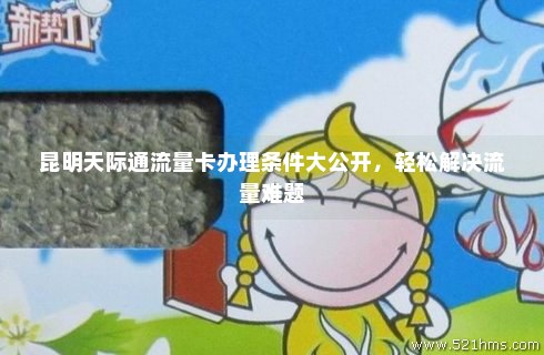 昆明市内电信流量卡(昆明市内电信流量卡哪里办理) 昆明市内电信流量卡(昆明市内电信流量卡哪里办理)