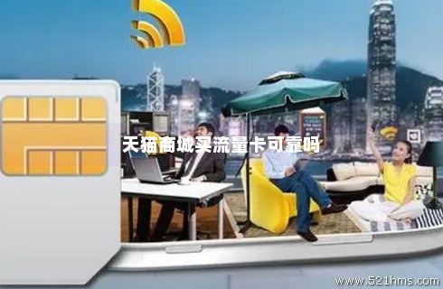 天猫上的流量卡能买吗(天猫手机流量卡) 天猫上的流量卡能买吗(天猫手机流量卡)