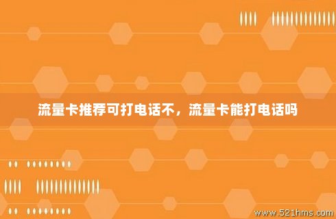 流量卡能打电话和发短信（流量卡可以打电话发信息吗）