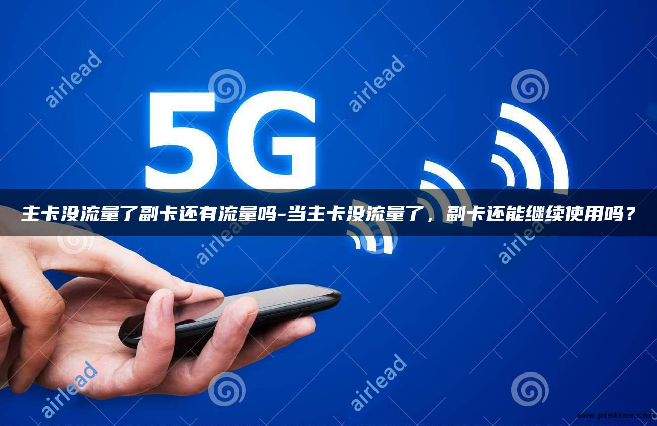 主卡没流量副卡也没流量吗(主卡没有流量副卡开数据花钱吗) 主卡没流量副卡也没流量吗(主卡没有流量副卡开数据花钱吗)