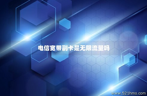 电信宽带送的卡是无限流量吗（电信办宽带送的卡是无限流量吗）