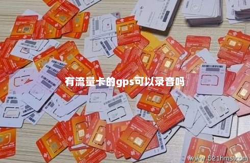 gps免装卡流量（gps里面的流量卡可以终身免费）