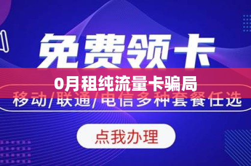 流量卡免费领取骗局（流量卡免费领取骗局有哪些）