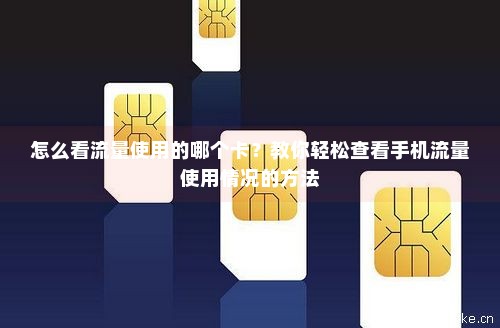 如何看流量用的是哪张卡(如何看流量用的是哪张卡的) 如何看流量用的是哪张卡(如何看流量用的是哪张卡的)