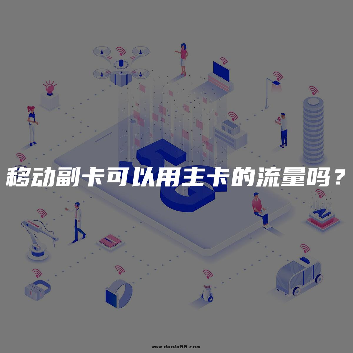 移动副卡共享主卡流量吗（移动副卡 共享流量）