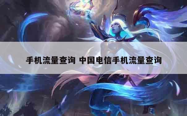 电信如何查流量(电信手机卡查询话费流量拨打多少号) 电信如何查流量(电信手机卡查询话费流量拨打多少号)